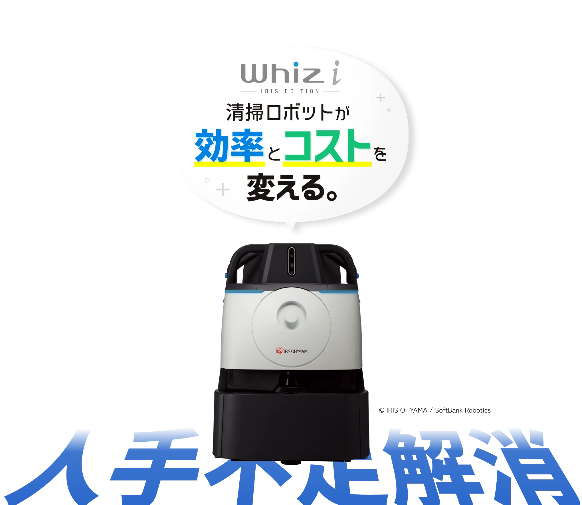 Whiz i 清掃ロボットが効率とコストを変える。 経費削減 人手不足解消 © IRIS OHYAMA / SoftBank Robotics